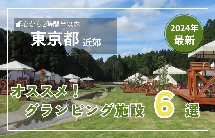 【東京都近郊】グランピング施設6選!都心から2時間半以内で行ける!!