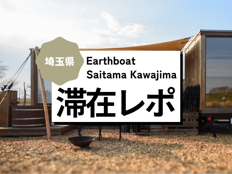 ついに憧れのEarthboatに滞在！『Earthboat Saitama Kawajima』でととのった1日をご紹介。